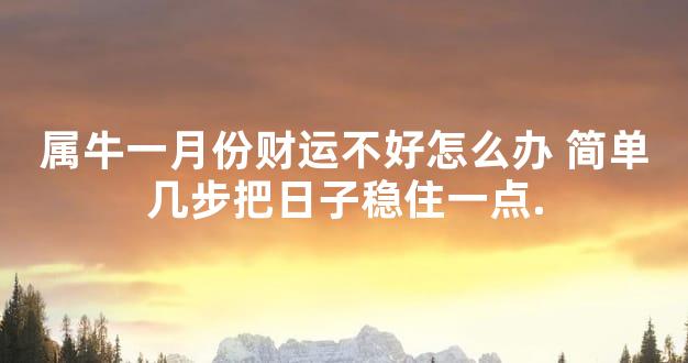 属牛一月份财运不好怎么办 简单几步把日子稳住一点.